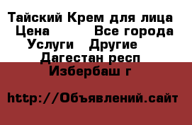 Тайский Крем для лица › Цена ­ 200 - Все города Услуги » Другие   . Дагестан респ.,Избербаш г.